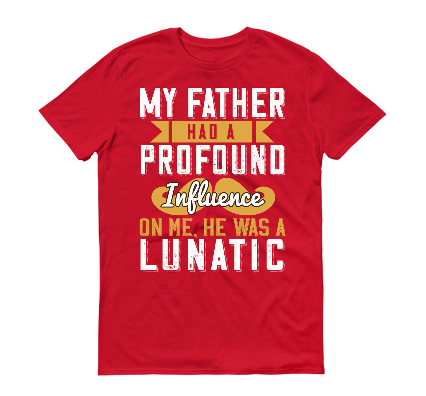 My father had a profound influence on me, he was a lunatic Father's day Unisex T-Shirt