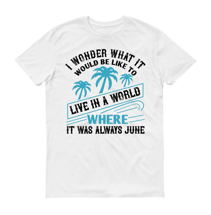 I wonder what it would be like to live in a world where it was always June Summer Unisex T-Shirt