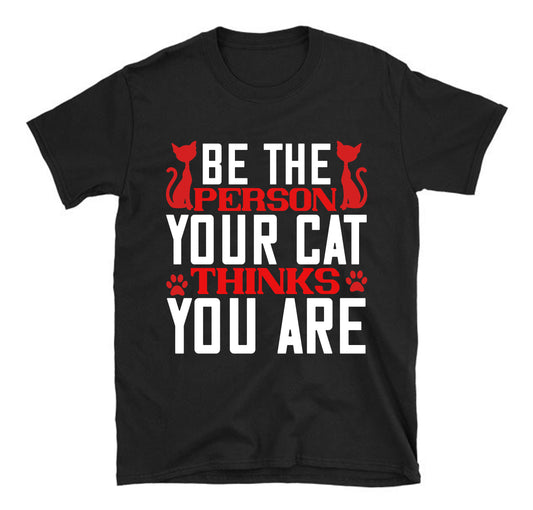 Be The Person Thinks Your Cat You are Unisex T-Shirt