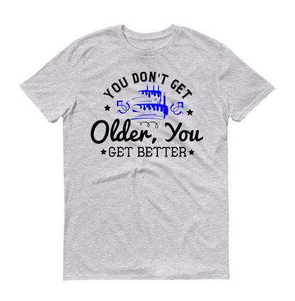 You don't get older, you get better Unisex T-Shirt