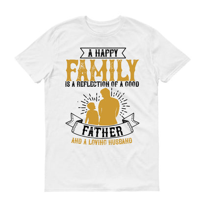 A happy family is a reflection of a good father and a loving husband Father's day Unisex T-Shirt